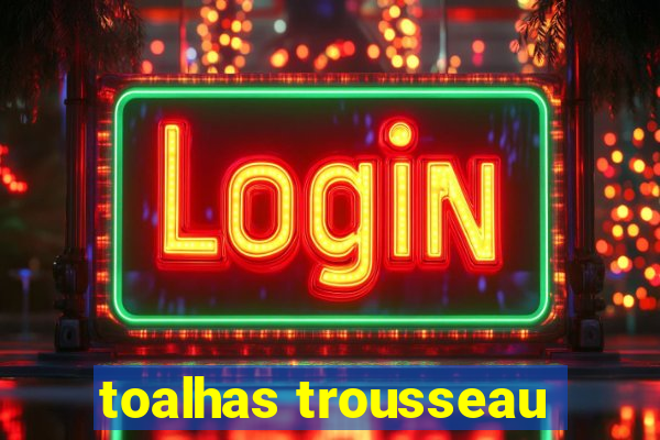 toalhas trousseau